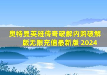 奥特曼英雄传奇破解内购破解版无限充值最新版 2024